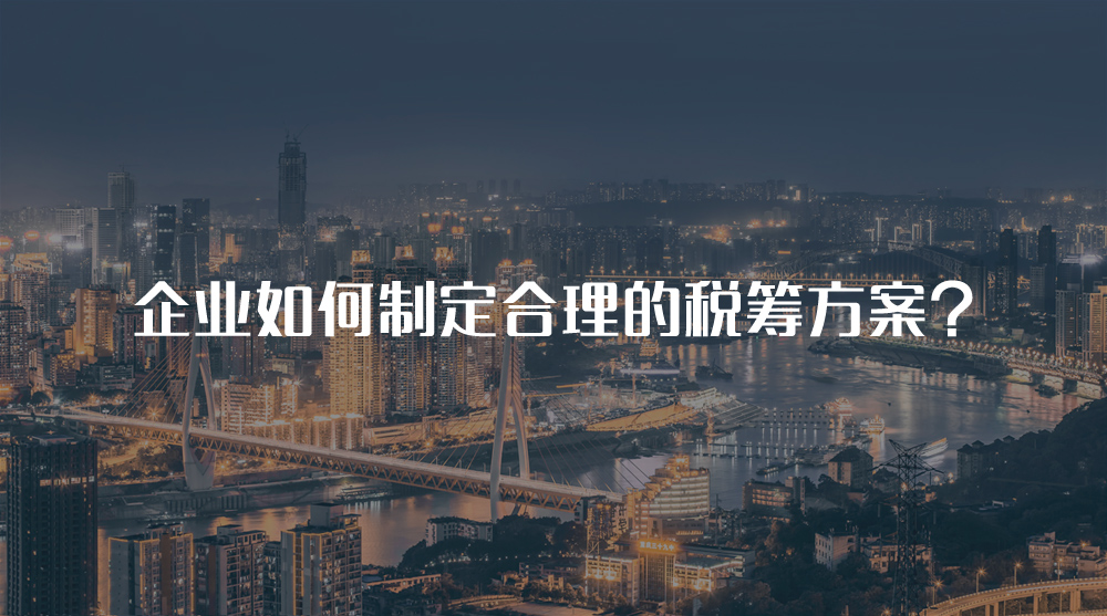 企業(yè)如何制定合理的稅籌方案？